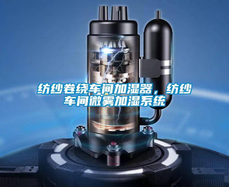 纺纱卷绕车间加湿器，纺纱车间微雾加湿系统
