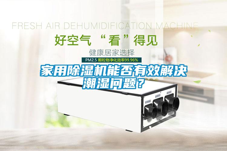 家用香蕉福利视频机能否有效解决潮湿问题？