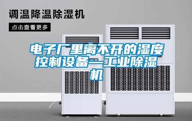 电子厂里离不开的湿度控制设备—工业香蕉福利视频机
