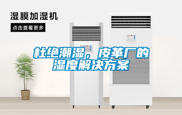 杜绝潮湿，皮革厂的湿度解决香蕉黄色APP网址