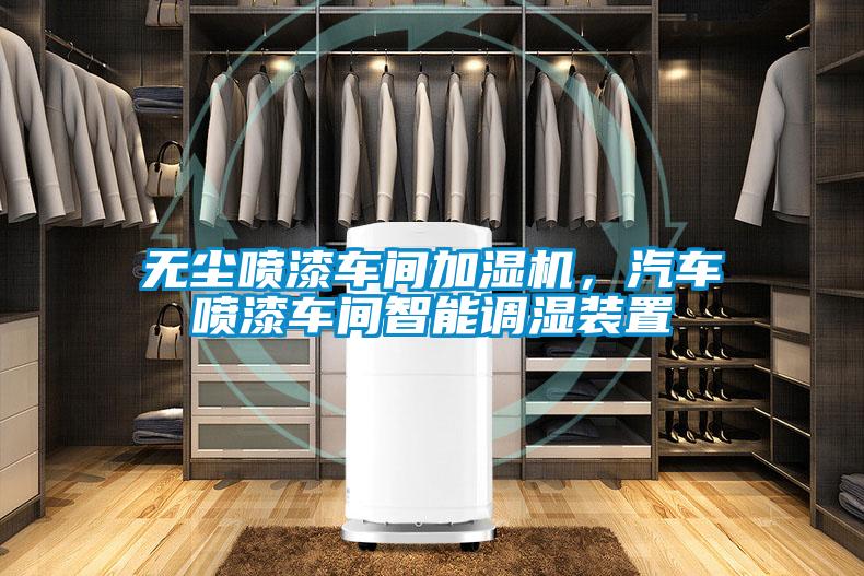 无尘喷漆车间加湿机，汽车喷漆车间智能调湿装置