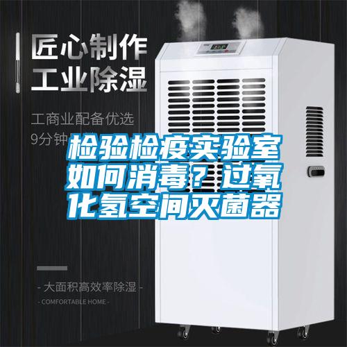 检验检疫实验室如何消毒？过氧化氢空间灭菌器