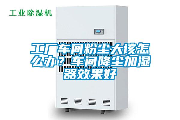 工厂车间粉尘大该怎么办？车间降尘加湿器效果好