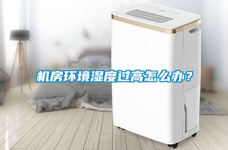 机房环境湿度过高怎么办？