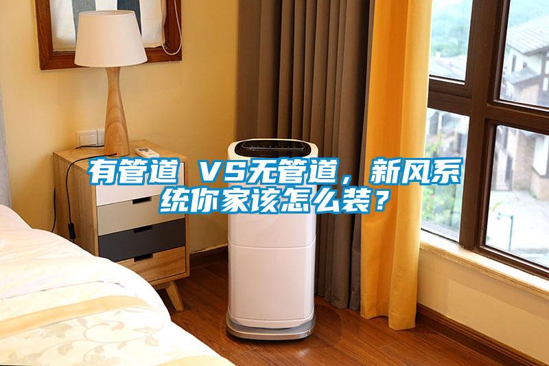有管道 VS无管道，新风系统你家该怎么装？