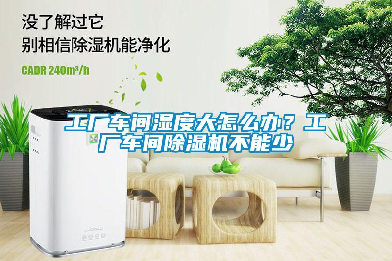 工厂车间湿度大怎么办？工厂车间香蕉福利视频机不能少