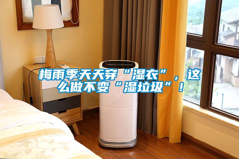 梅雨季天天穿“湿衣”，这么做不变“湿垃圾”！