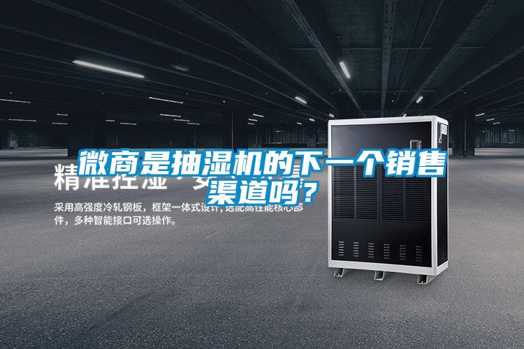微商是抽湿机的下一个销售渠道吗？