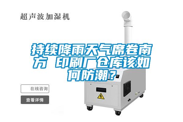 持续降雨天气席卷南方 印刷厂仓库该如何防潮？