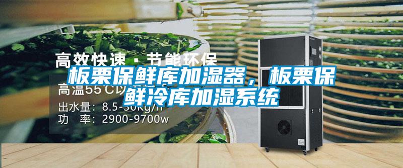 板栗保鲜库加湿器，板栗保鲜冷库加湿系统