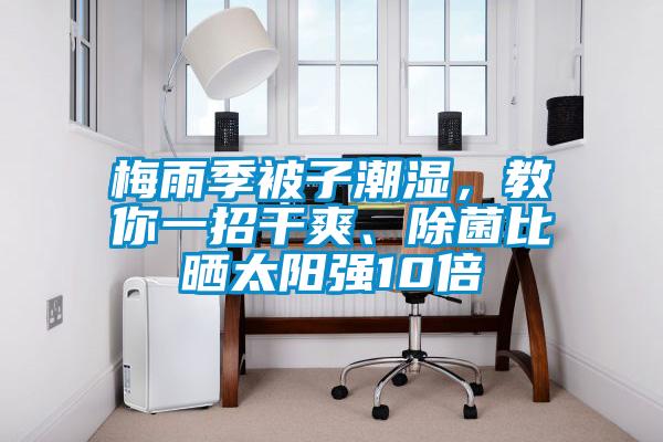梅雨季被子潮湿，教你一招干爽、除菌比晒太阳强10倍