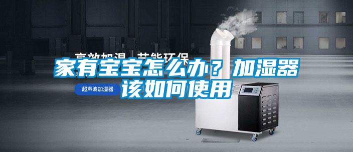 家有宝宝怎么办？加湿器该如何使用