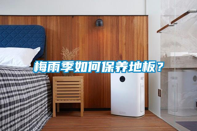 梅雨季如何保养地板？