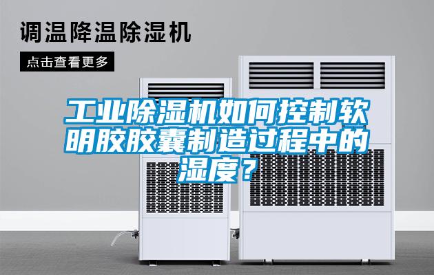 工业香蕉福利视频机如何控制软明胶胶囊制造过程中的湿度？