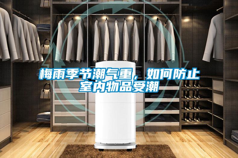 梅雨季节潮气重，如何防止室内物品受潮
