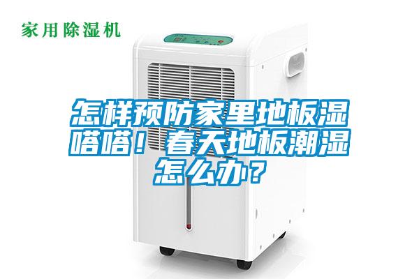 怎样预防家里地板湿嗒嗒！春天地板潮湿怎么办？