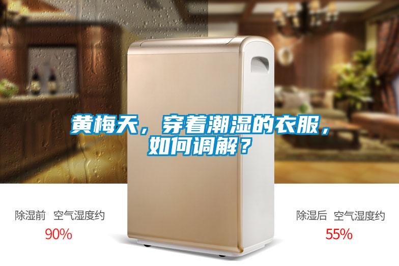 黄梅天，穿着潮湿的衣服，如何调解？