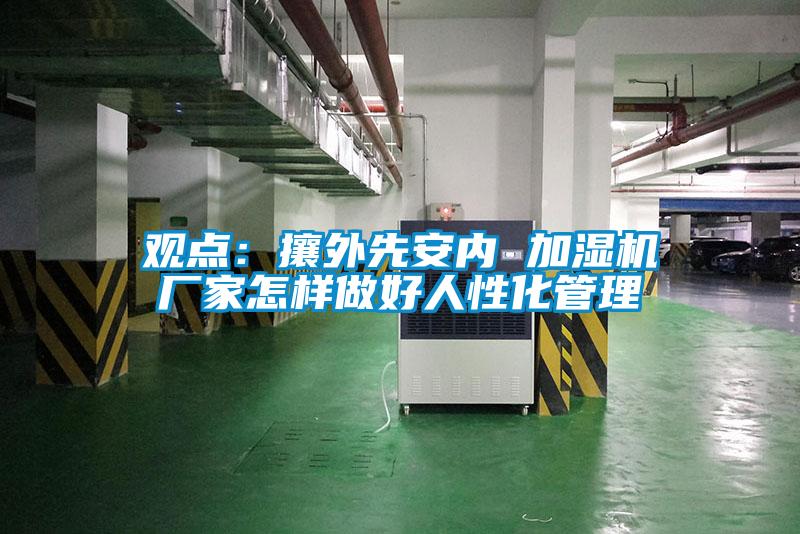 观点：攘外先安内 加湿机厂家怎样做好人性化管理