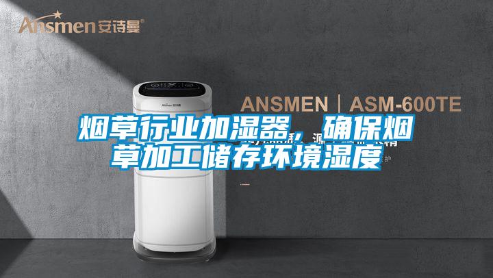 烟草行业加湿器，确保烟草加工储存环境湿度