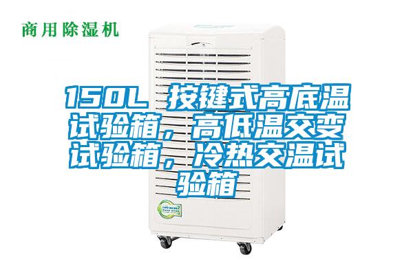 150L 按键式高底温试验箱，高低温交变试验箱，冷热交温试验箱