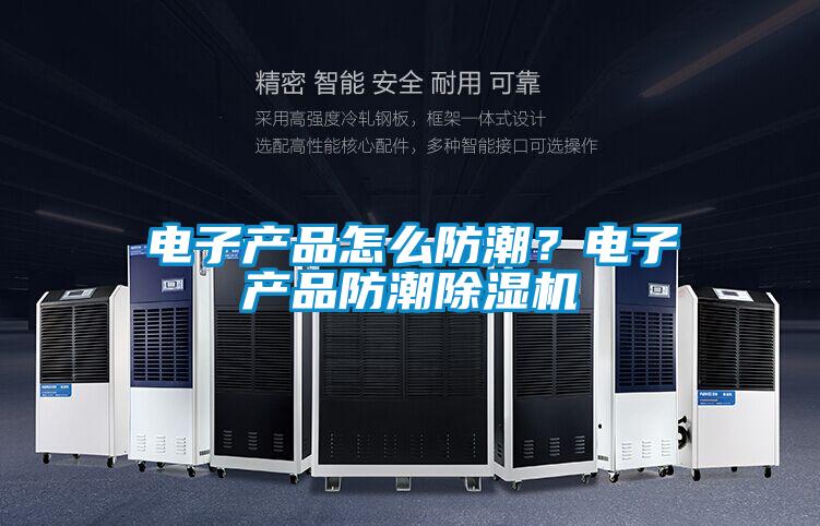 电子产品怎么防潮？电子产品防潮香蕉福利视频机