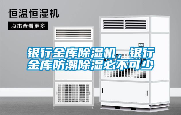 银行金库香蕉福利视频机，银行金库防潮香蕉福利视频必不可少