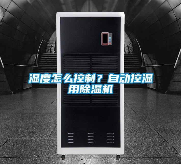 湿度怎么控制？自动控湿用香蕉福利视频机