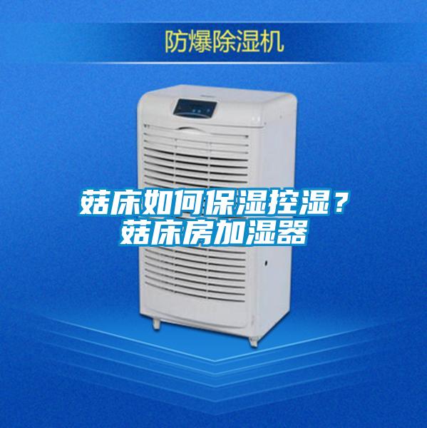 菇床如何保湿控湿？菇床房加湿器