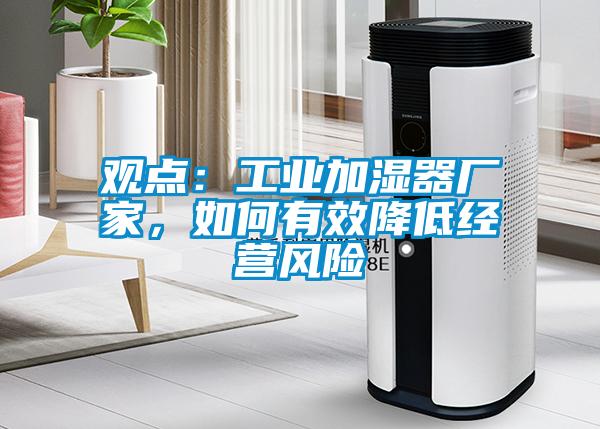 观点：工业加湿器厂家，如何有效降低经营风险