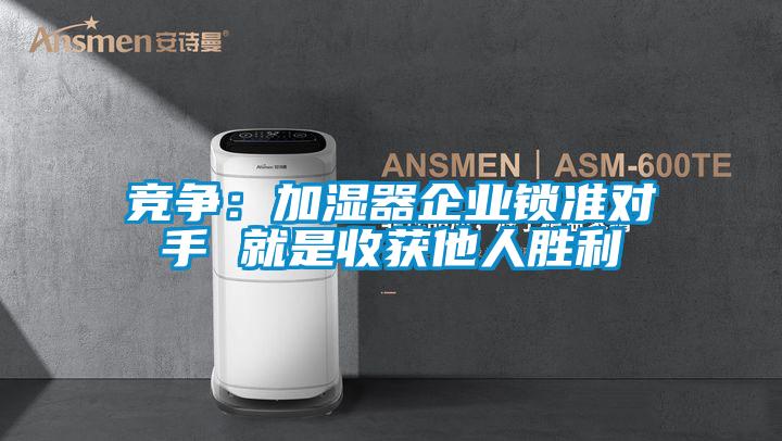 竞争：加湿器企业锁准对手 就是收获他人胜利