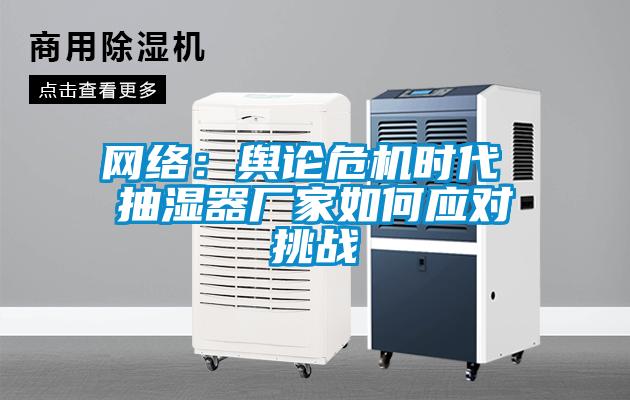 网络：舆论危机时代 抽湿器厂家如何应对挑战