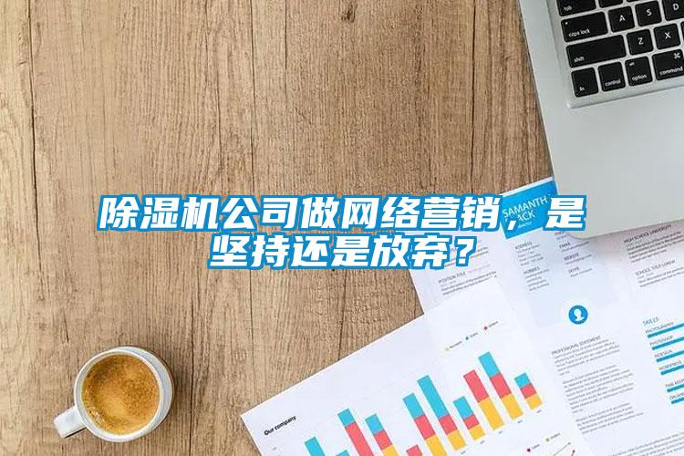香蕉福利视频机公司做网络营销，是坚持还是放弃？