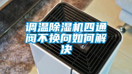调温香蕉福利视频机四通阀不换向如何解决