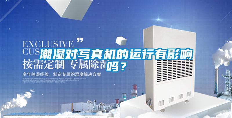 潮湿对写真机的运行有影响吗？