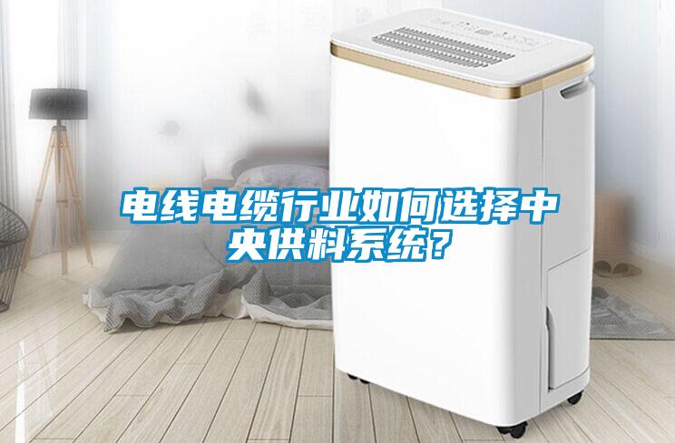 电线电缆行业如何选择中央供料系统？