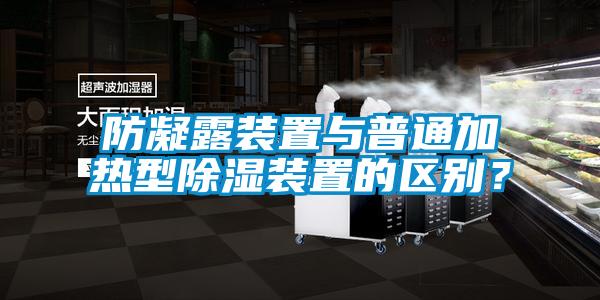 防凝露装置与普通加热型香蕉福利视频装置的区别？