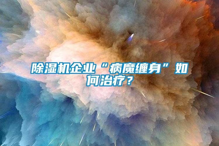 香蕉福利视频机企业“病魔缠身”如何治疗？