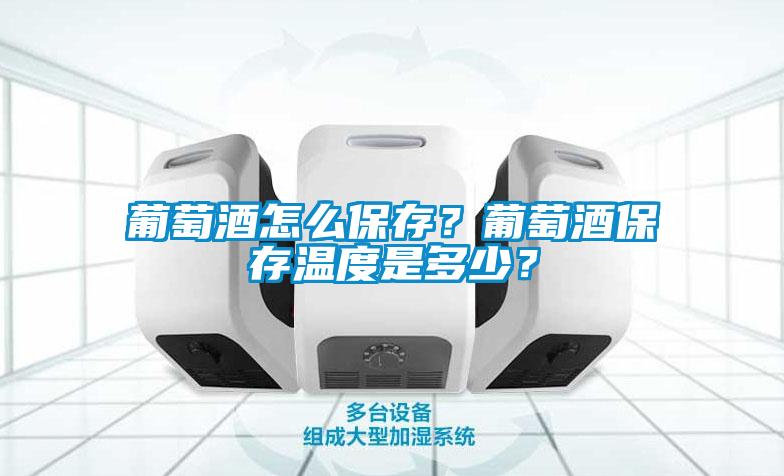 葡萄酒怎么保存？葡萄酒保存温度是多少？