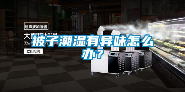 被子潮湿有异味怎么办？