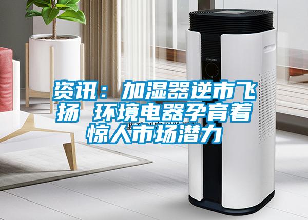 资讯：加湿器逆市飞扬 环境电器孕育着惊人市场潜力