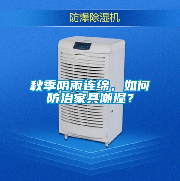 秋季阴雨连绵，如何防治家具潮湿？