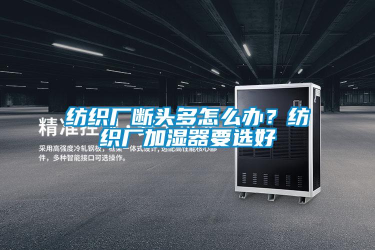 纺织厂断头多怎么办？纺织厂加湿器要选好