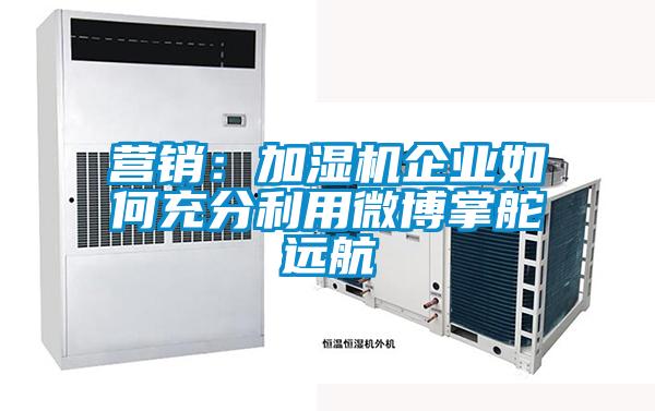 营销：加湿机企业如何充分利用微博掌舵远航