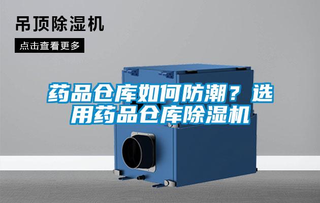 药品仓库如何防潮？选用药品仓库香蕉福利视频机