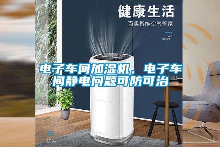 电子车间加湿机，电子车间静电问题可防可治