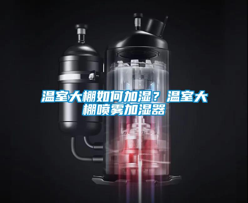 温室大棚如何加湿？温室大棚喷雾加湿器