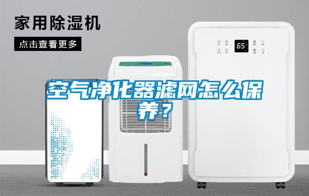 空气净化器滤网怎么保养？
