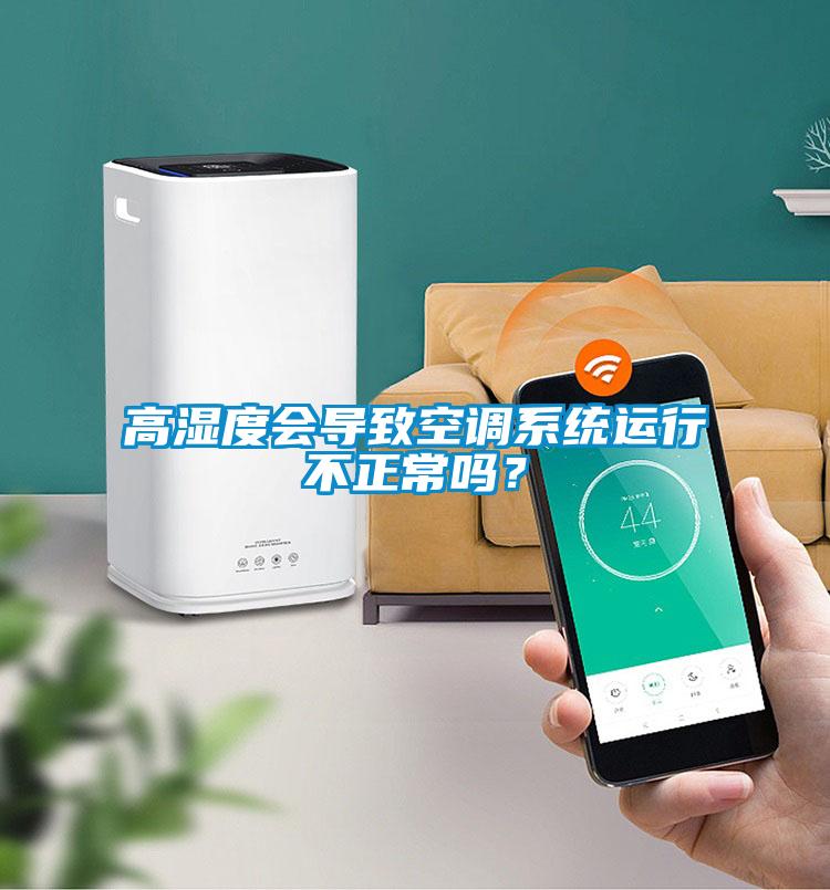 高湿度会导致空调系统运行不正常吗？