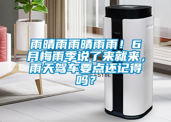 雨晴雨雨晴雨雨！6月梅雨季说了来就来，雨天驾车要点还记得吗？