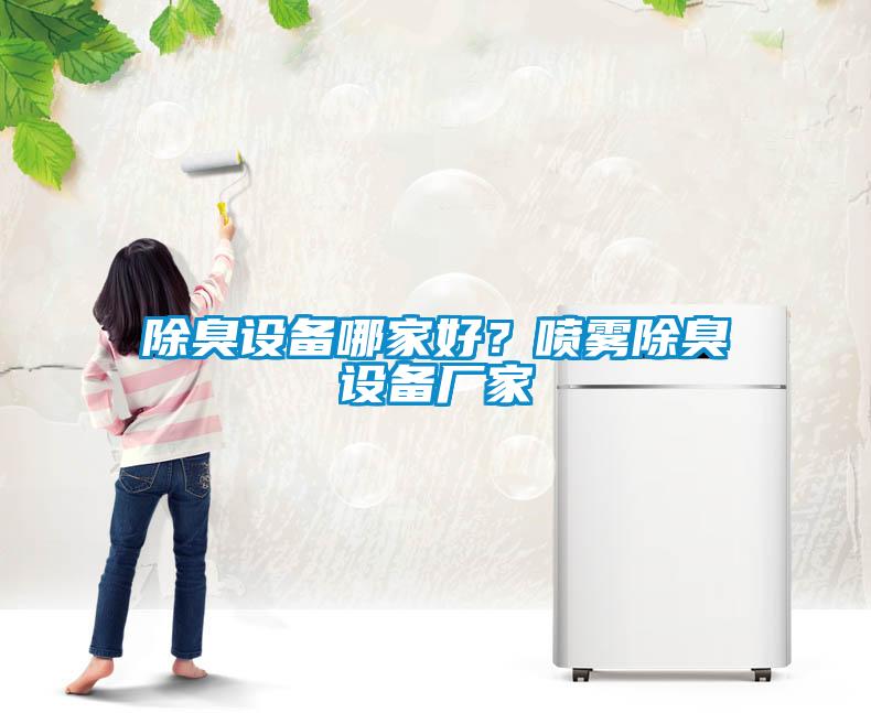 除臭设备哪家好？喷雾除臭设备厂家